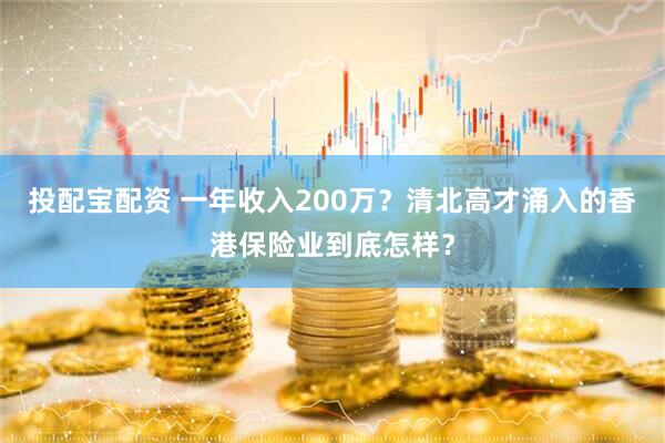 投配宝配资 一年收入200万?清北高才涌入的香港保险业到底怎样?
