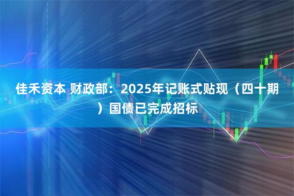佳禾资本 财政部：2025年记账式贴现（四十期）国债已完成招标