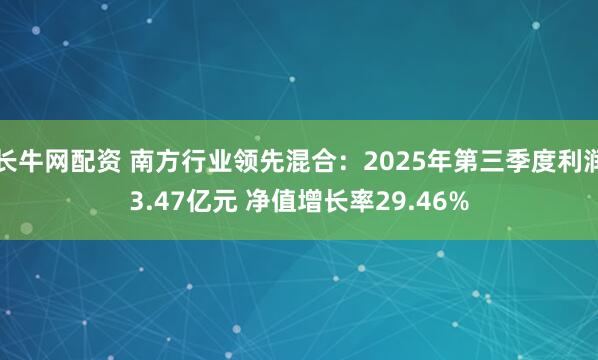 长牛网配资 南方行业领先混合：2025年第三季度利润3.47亿元 净值增长率29.46%