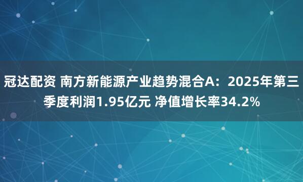 冠达配资 南方新能源产业趋势混合A：2025年第三季度利润1.95亿元 净值增长率34.2%