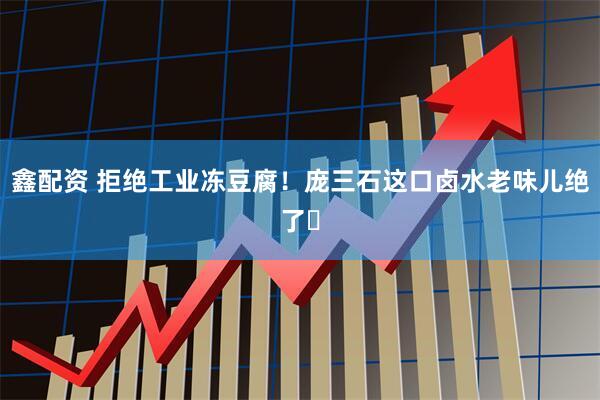 鑫配资 拒绝工业冻豆腐！庞三石这口卤水老味儿绝了️