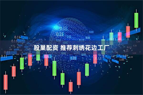 股巢配资 推荐刺绣花边工厂