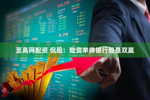 至高网配资 侃股：险资举牌银行股是双赢