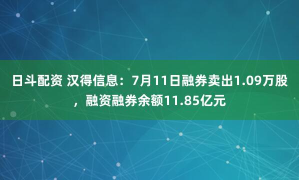 日斗配资 汉得信息：7月11日融券卖出1.09万股，融资融券余额11.85亿元