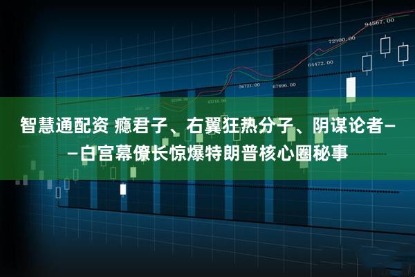 智慧通配资 瘾君子、右翼狂热分子、阴谋论者——白宫幕僚长惊爆特朗普核心圈秘事